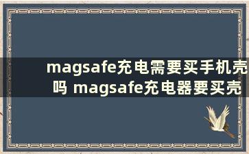 magsafe充电需要买手机壳吗 magsafe充电器要买壳吗